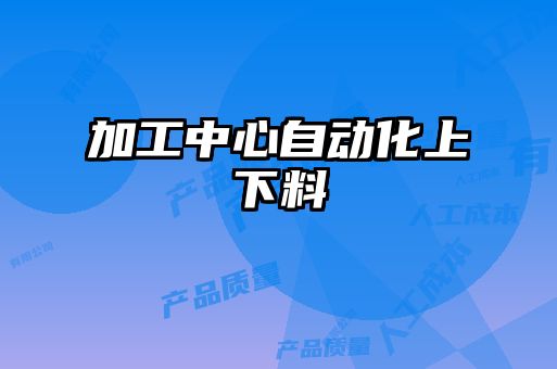 加工中心自動化上下料
