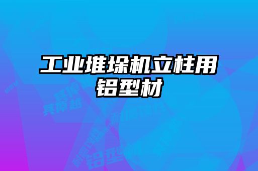 工業(yè)堆垛機立柱用鋁型材