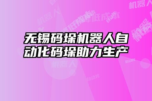 無錫碼垛機器人自動化碼垛助力生產
