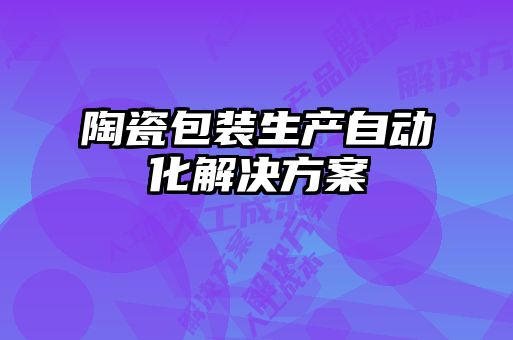 陶瓷包裝生產(chǎn)自動(dòng)化解決方案