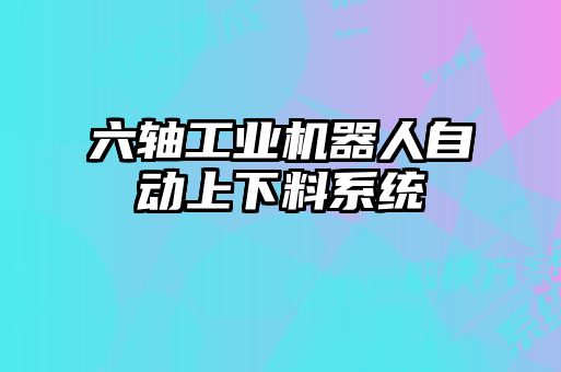 六軸工業機器人自動上下料系統