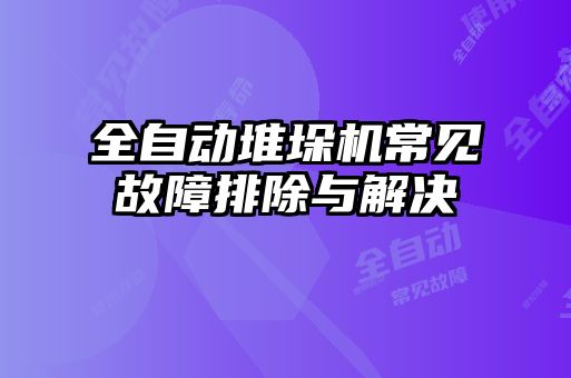 全自動堆垛機常見故障排除與解決