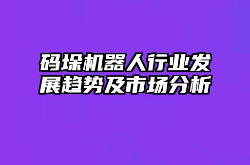 碼垛機器人行業發展趨勢及市場分析
